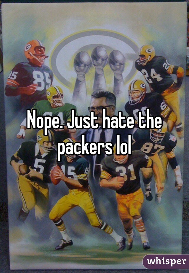 Nope. Just hate the packers lol
