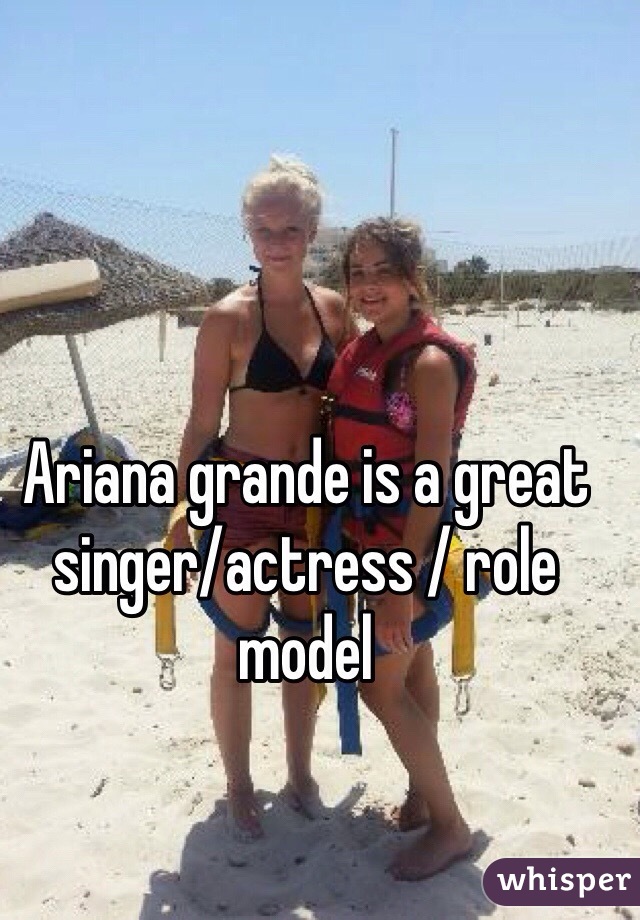 Ariana grande is a great singer/actress / role model 