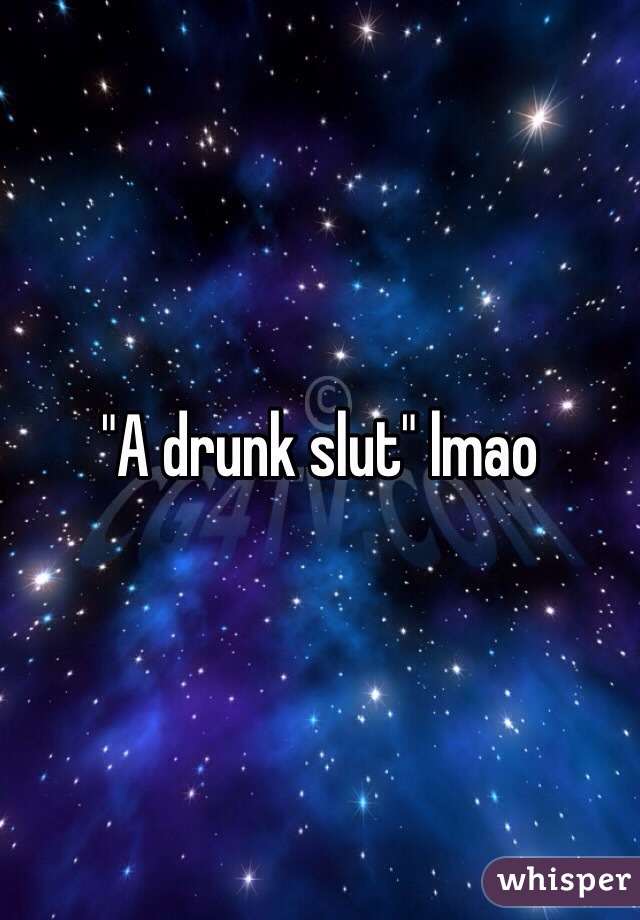 "A drunk slut" lmao