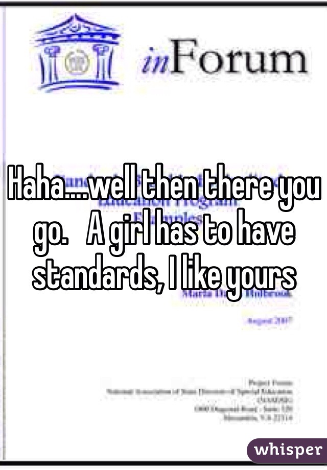 Haha....well then there you go.   A girl has to have standards, I like yours 