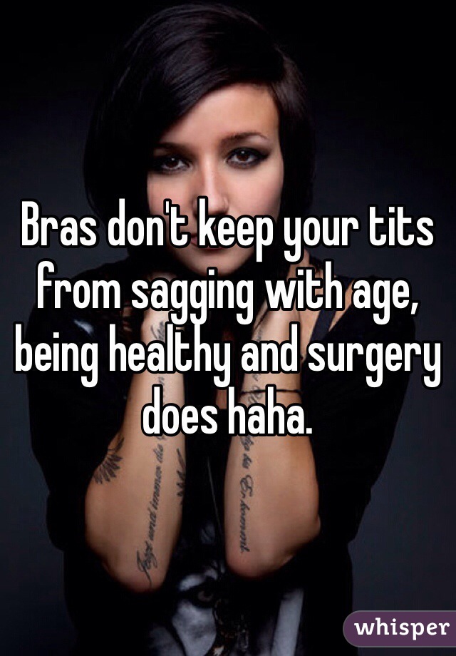 Bras don't keep your tits from sagging with age, being healthy and surgery does haha. 