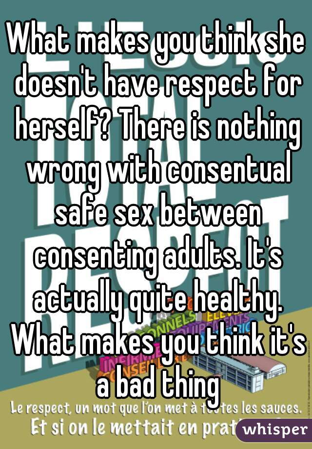 What makes you think she doesn't have respect for herself? There is nothing wrong with consentual safe sex between consenting adults. It's actually quite healthy. What makes you think it's a bad thing