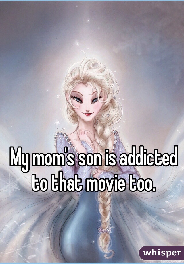 My mom's son is addicted to that movie too.
