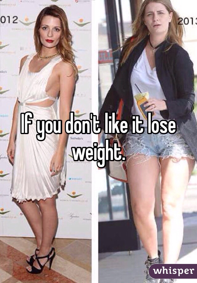 If you don't like it lose weight. 