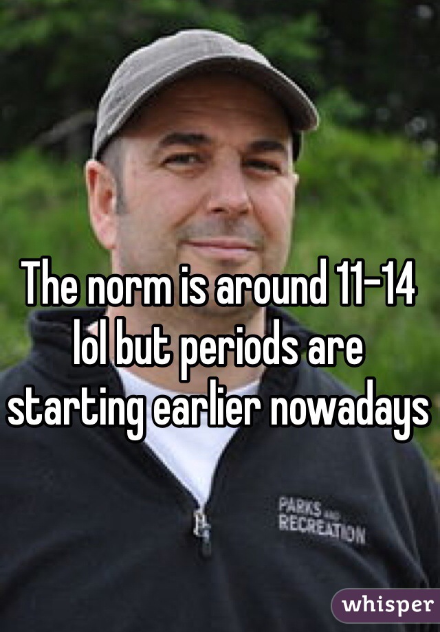 The norm is around 11-14 lol but periods are starting earlier nowadays
