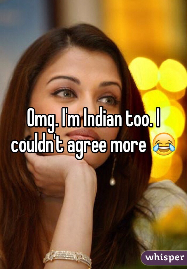 Omg. I'm Indian too. I couldn't agree more 😂