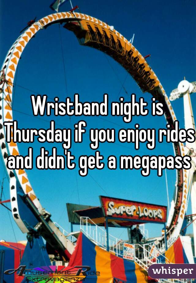 Wristband night is Thursday if you enjoy rides and didn't get a megapass