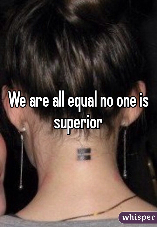 We are all equal no one is superior 