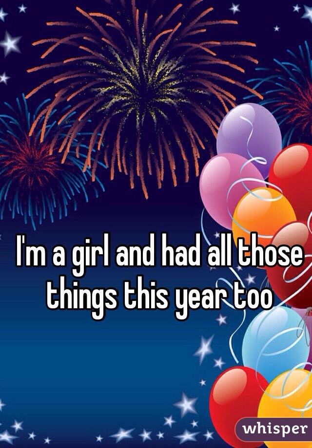I'm a girl and had all those things this year too