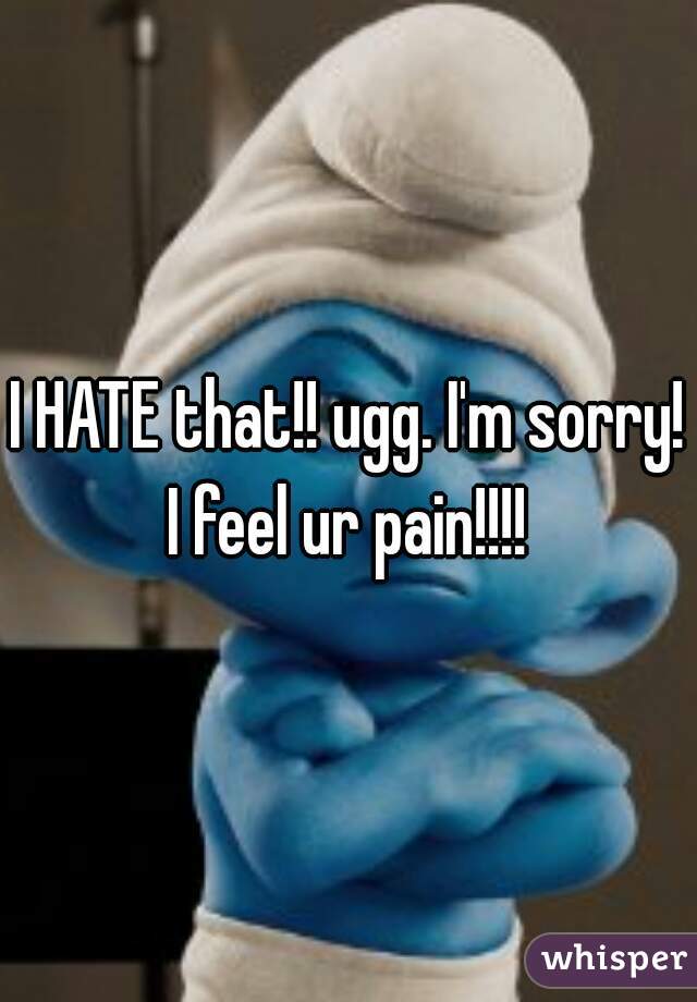 I HATE that!! ugg. I'm sorry! I feel ur pain!!!! 