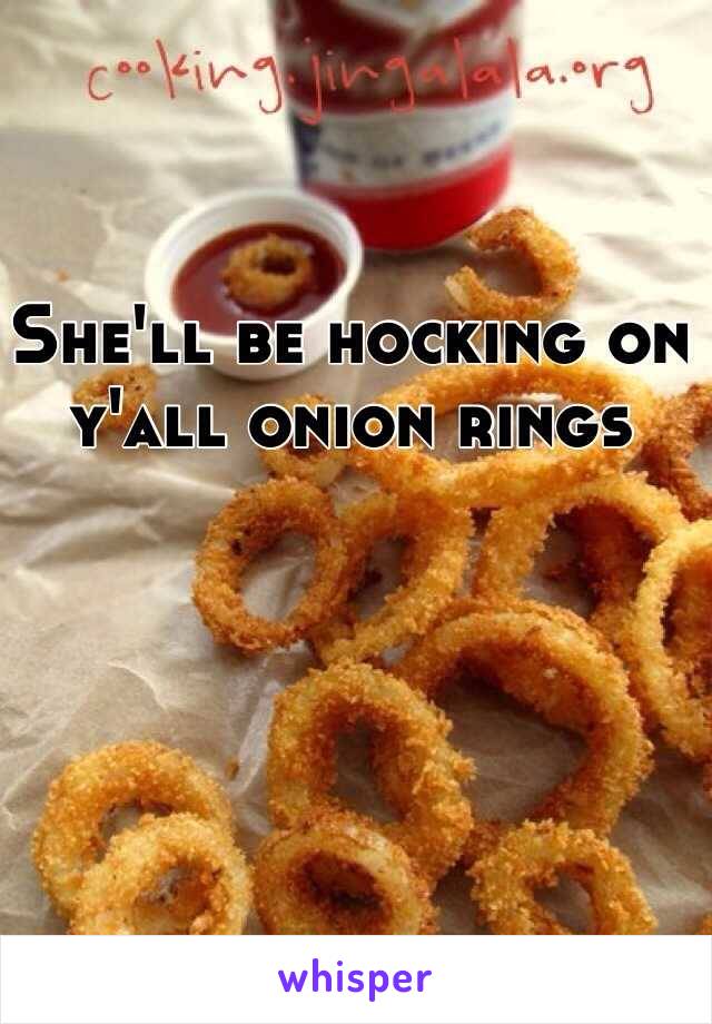 She'll be hocking on y'all onion rings 