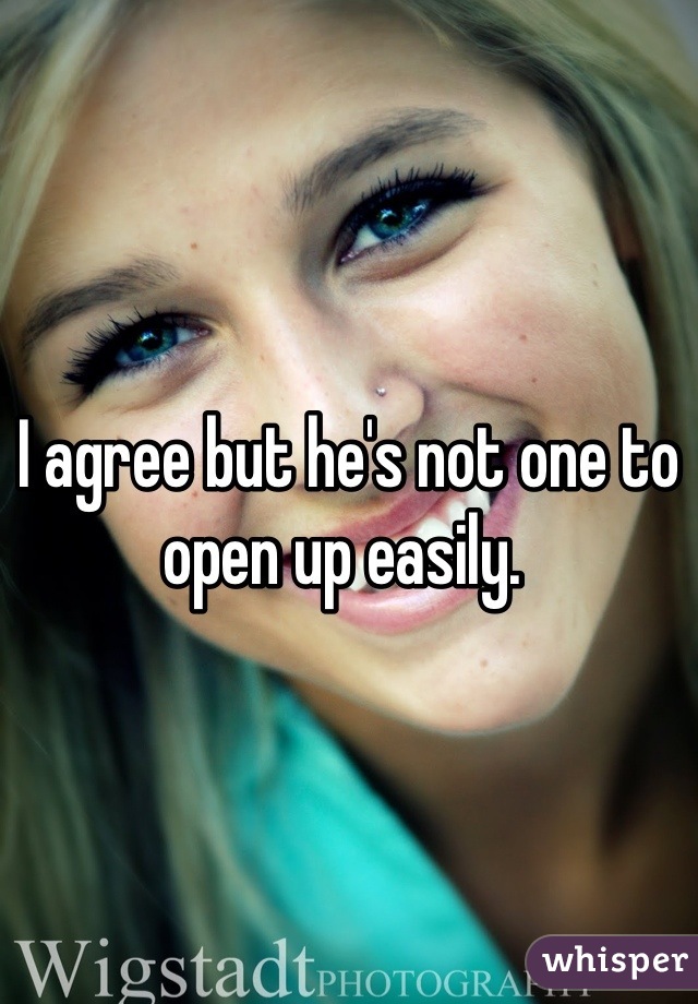 I agree but he's not one to open up easily. 
