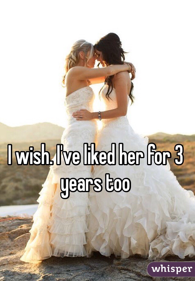 I wish. I've liked her for 3 years too
