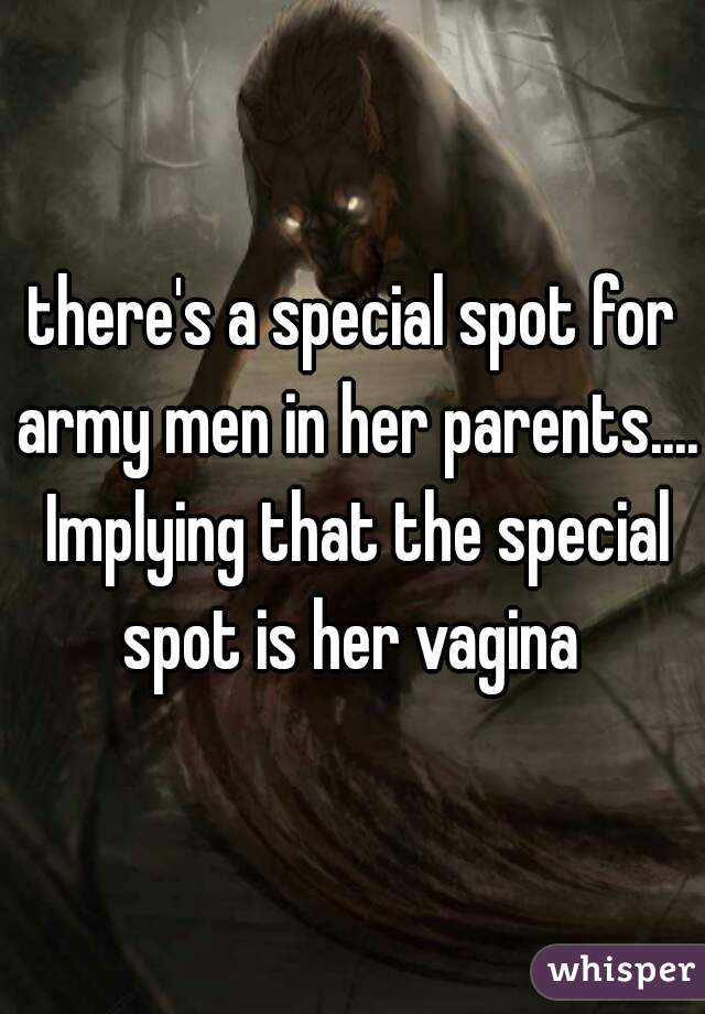 there's a special spot for army men in her parents.... Implying that the special spot is her vagina 