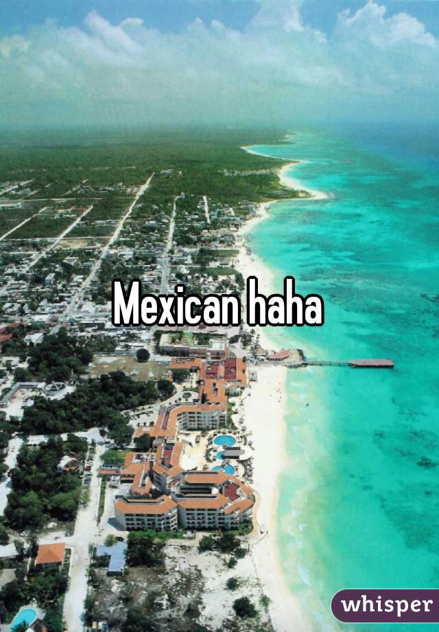 Mexican haha
