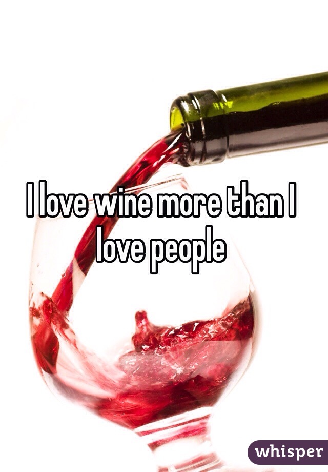 I love wine more than I love people 