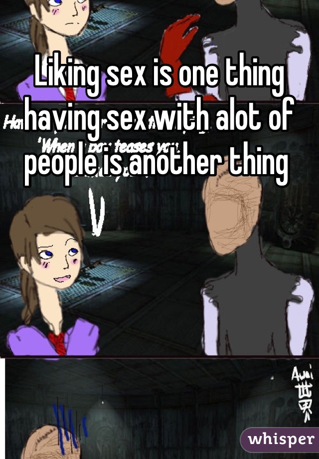 Liking sex is one thing having sex with alot of people is another thing 