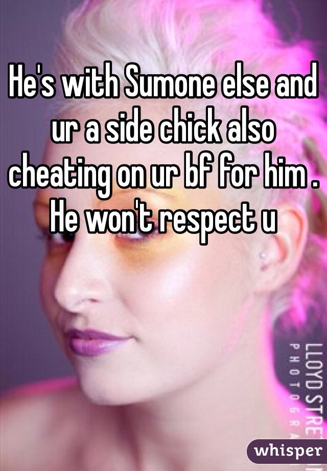 He's with Sumone else and ur a side chick also cheating on ur bf for him . He won't respect u