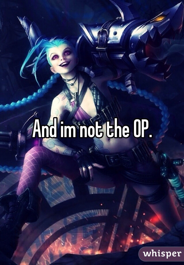 And im not the OP. 