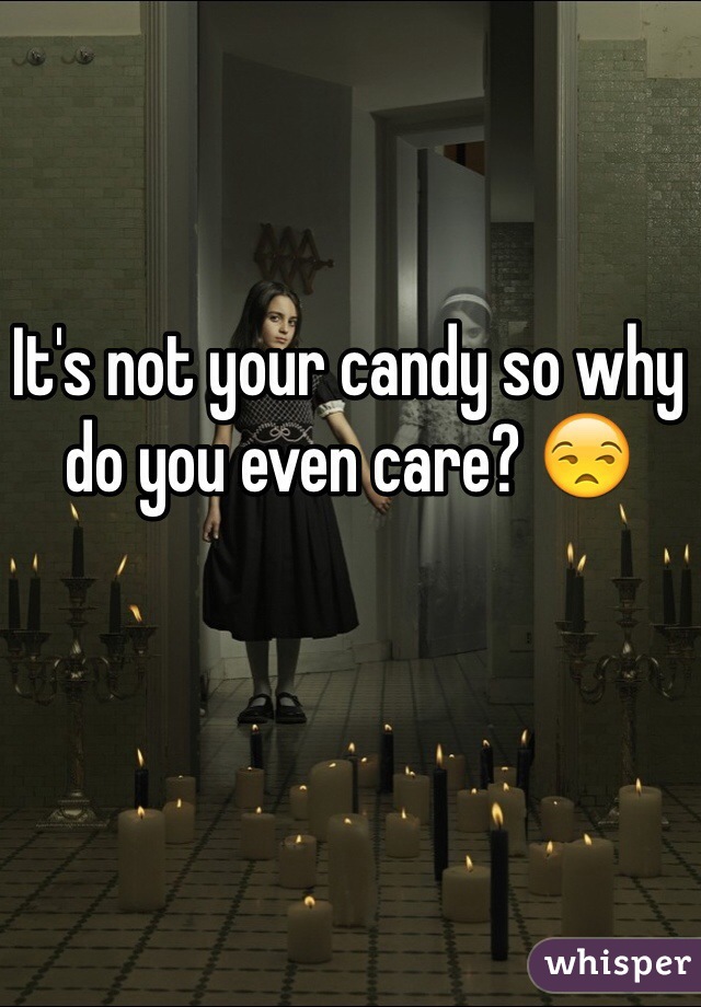 It's not your candy so why do you even care? 😒