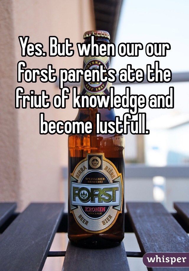 Yes. But when our our forst parents ate the friut of knowledge and become lustfull.  