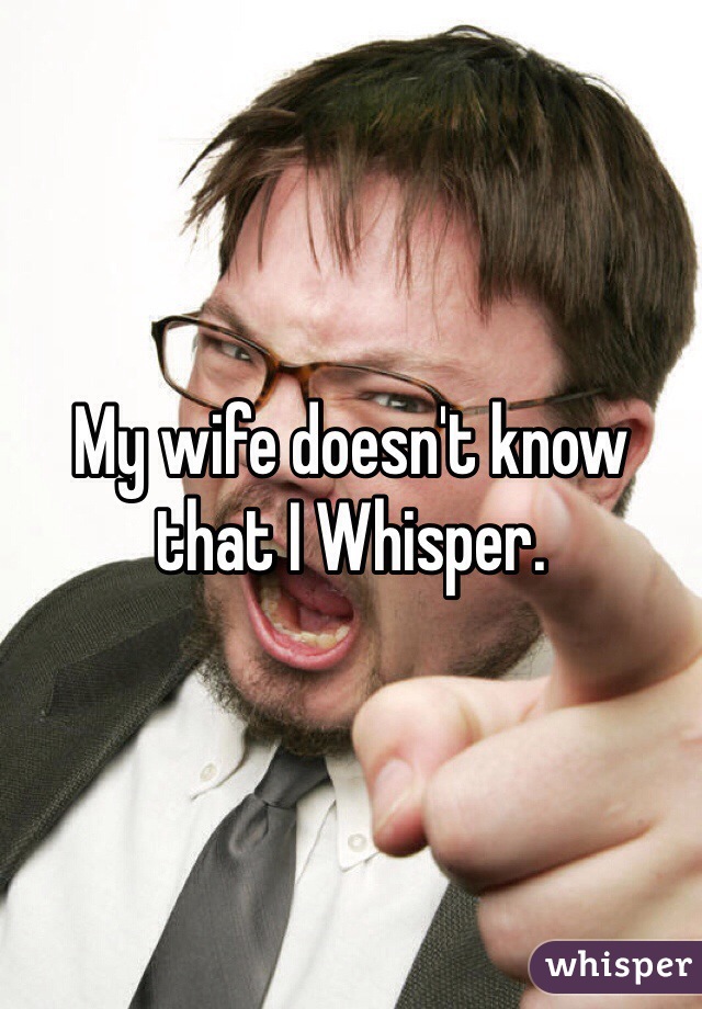 My wife doesn't know that I Whisper.