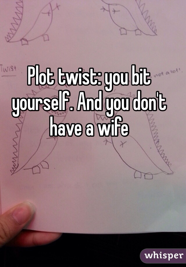 Plot twist: you bit yourself. And you don't have a wife 