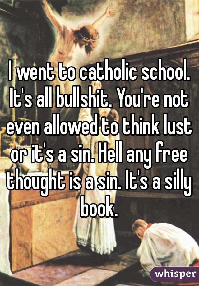 I went to catholic school. It's all bullshit. You're not even allowed to think lust or it's a sin. Hell any free thought is a sin. It's a silly book.