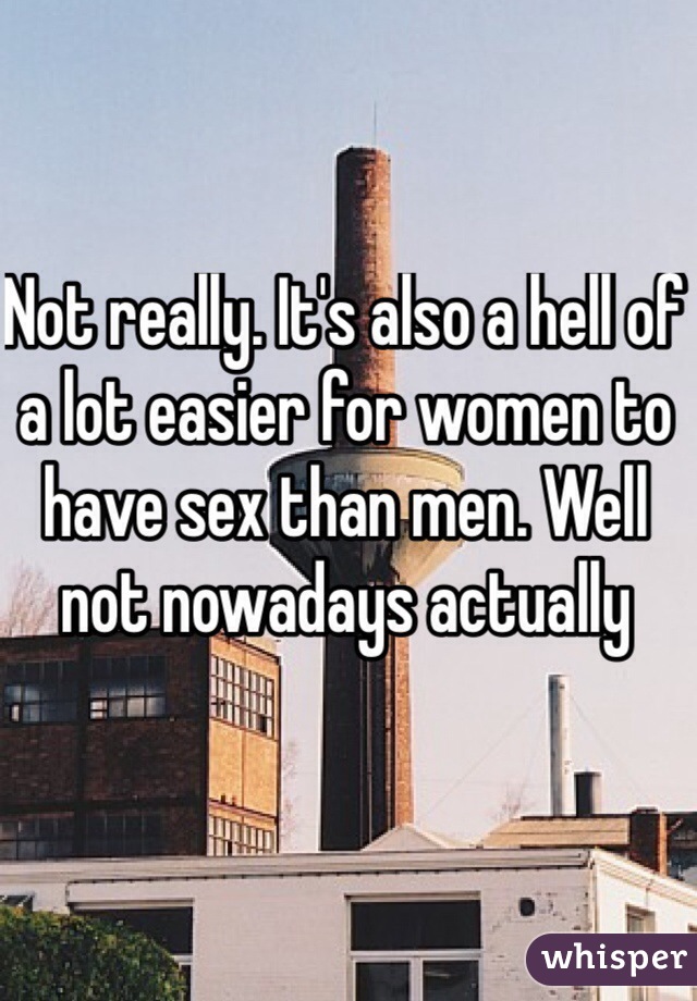 Not really. It's also a hell of a lot easier for women to have sex than men. Well not nowadays actually