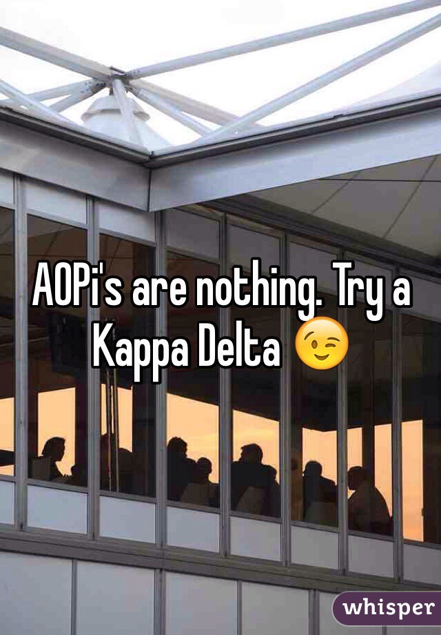 AOPi's are nothing. Try a Kappa Delta 😉
