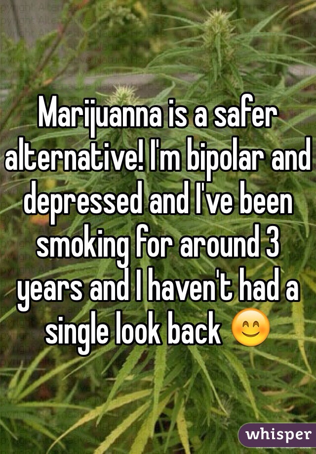 Marijuanna is a safer alternative! I'm bipolar and depressed and I've been smoking for around 3 years and I haven't had a single look back 😊