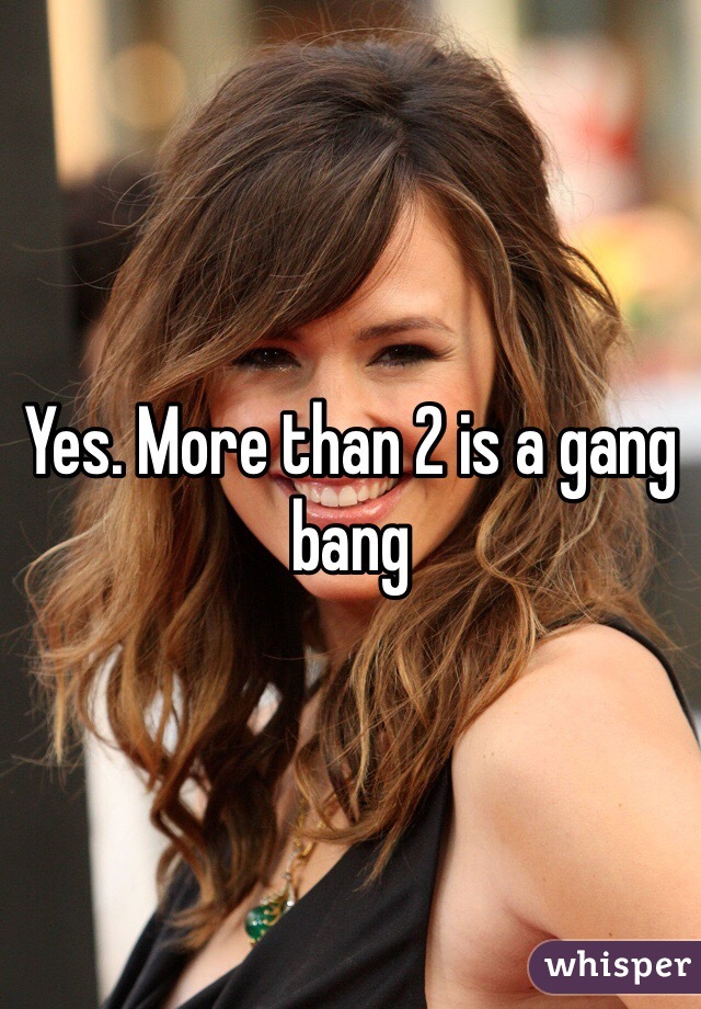 Yes. More than 2 is a gang bang