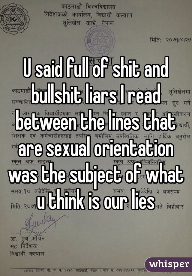 U said full of shit and bullshit liars I read between the lines that are sexual orientation was the subject of what u think is our lies