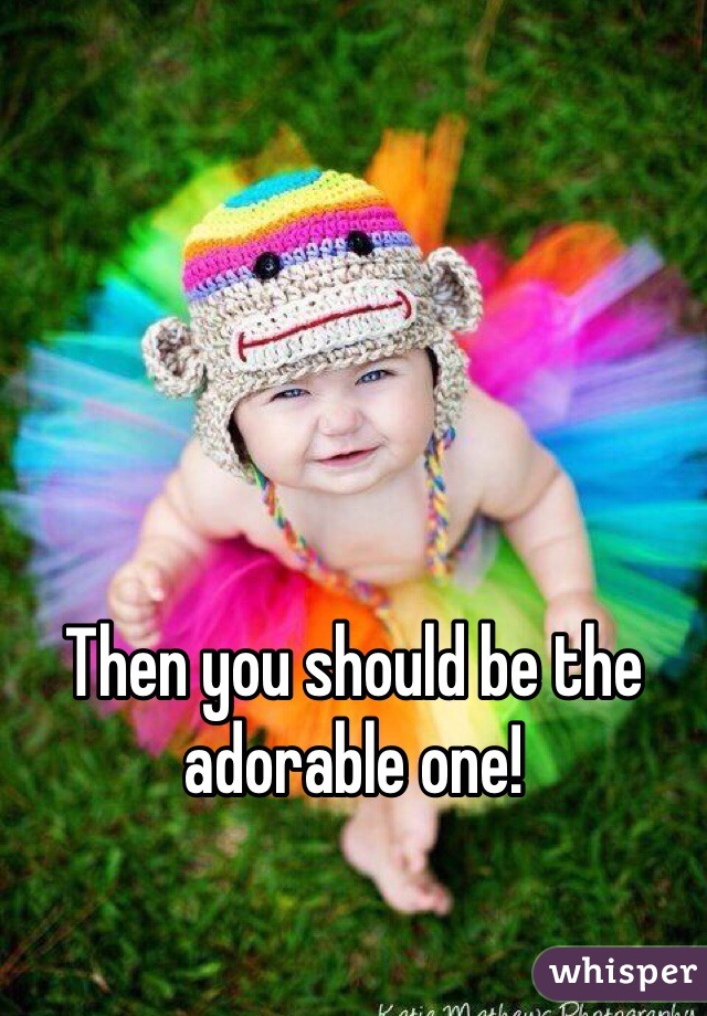 Then you should be the adorable one! 