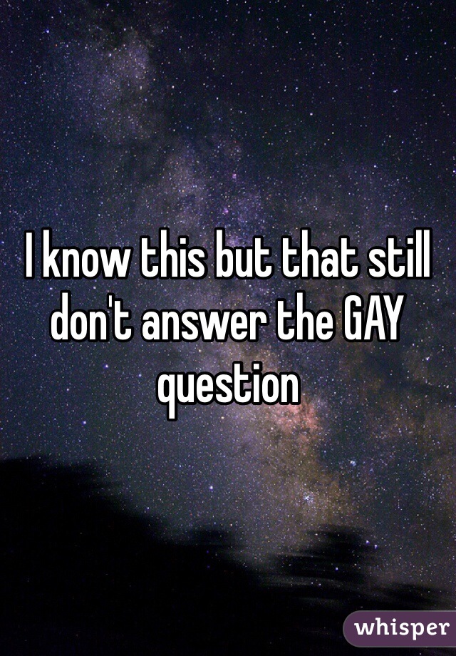 I know this but that still don't answer the GAY question 