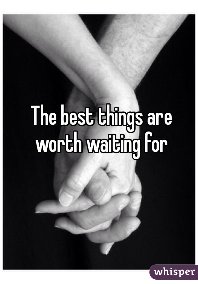The best things are worth waiting for