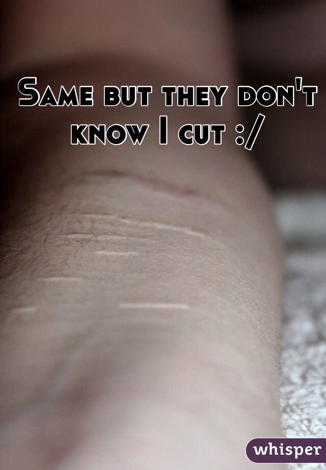 Same but they don't know I cut :/