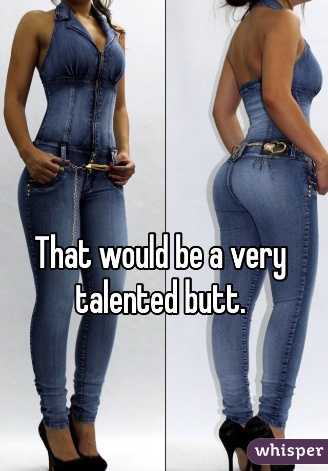 That would be a very talented butt. 