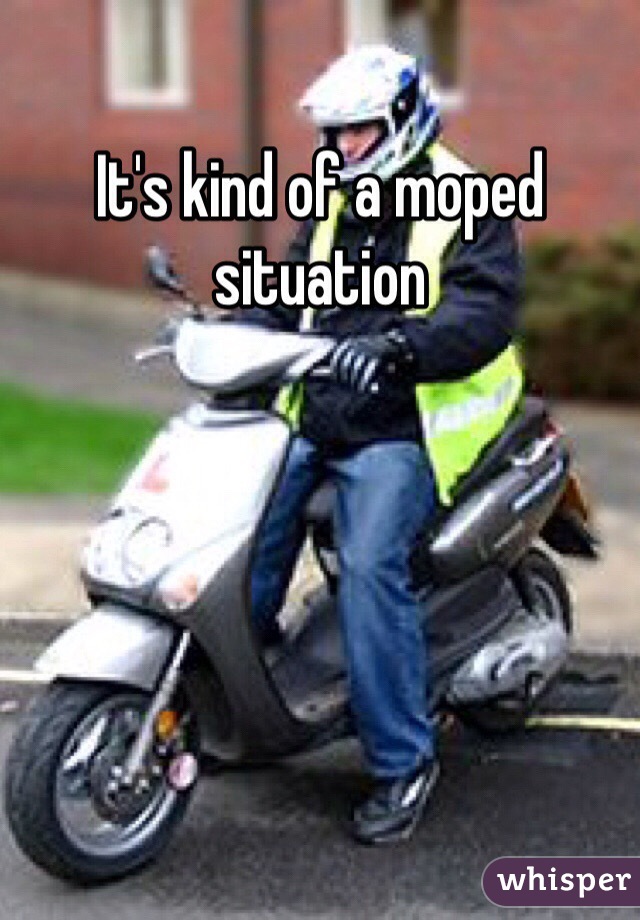 It's kind of a moped situation 