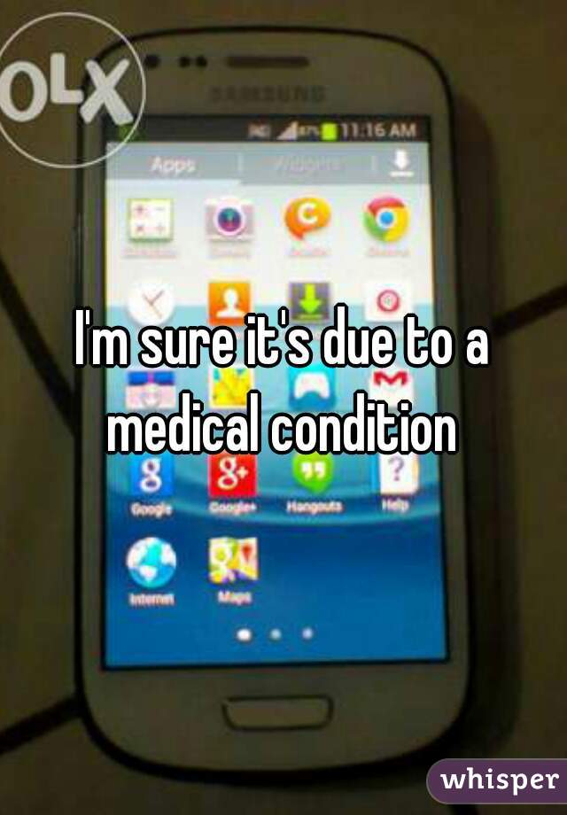 I'm sure it's due to a medical condition 