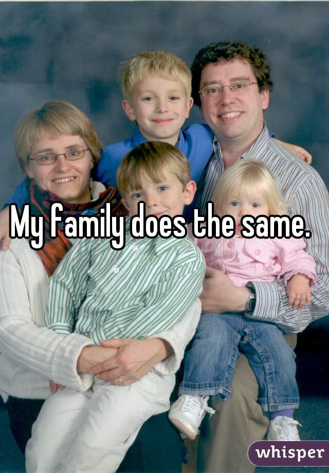 My family does the same. 