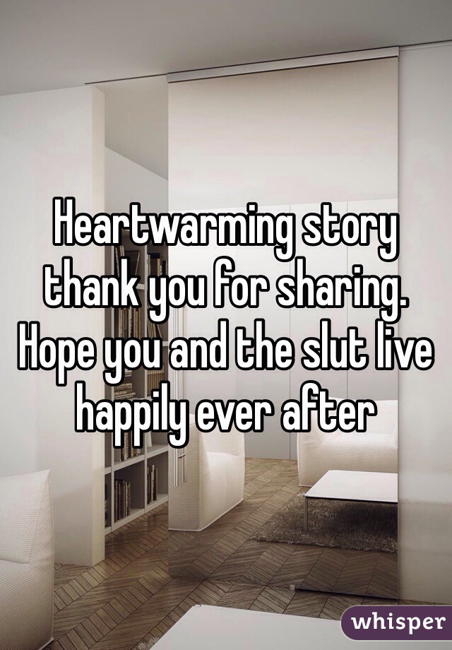 Heartwarming story thank you for sharing. Hope you and the slut live happily ever after
