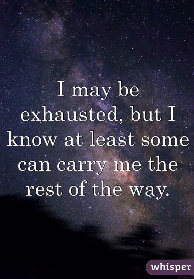 I may be exhausted, but I know at least some can carry me the rest of the way. 