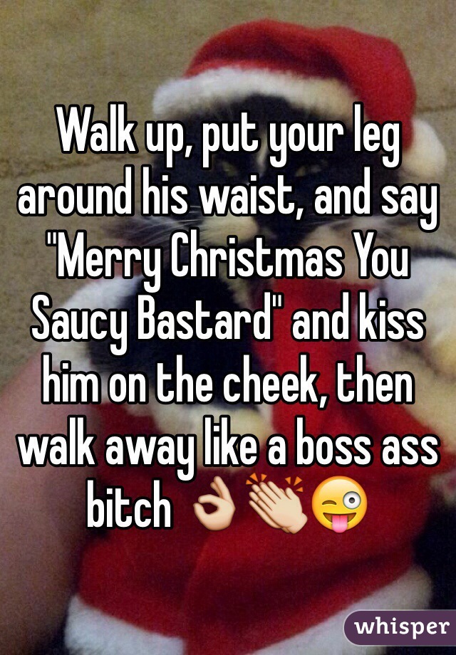 Walk up, put your leg around his waist, and say "Merry Christmas You Saucy Bastard" and kiss him on the cheek, then walk away like a boss ass bitch 👌👏😜