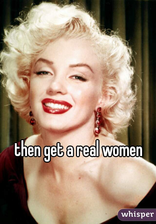 then get a real women