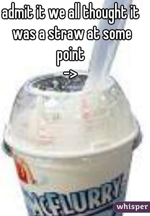 admit it we all thought it was a straw at some point 



->