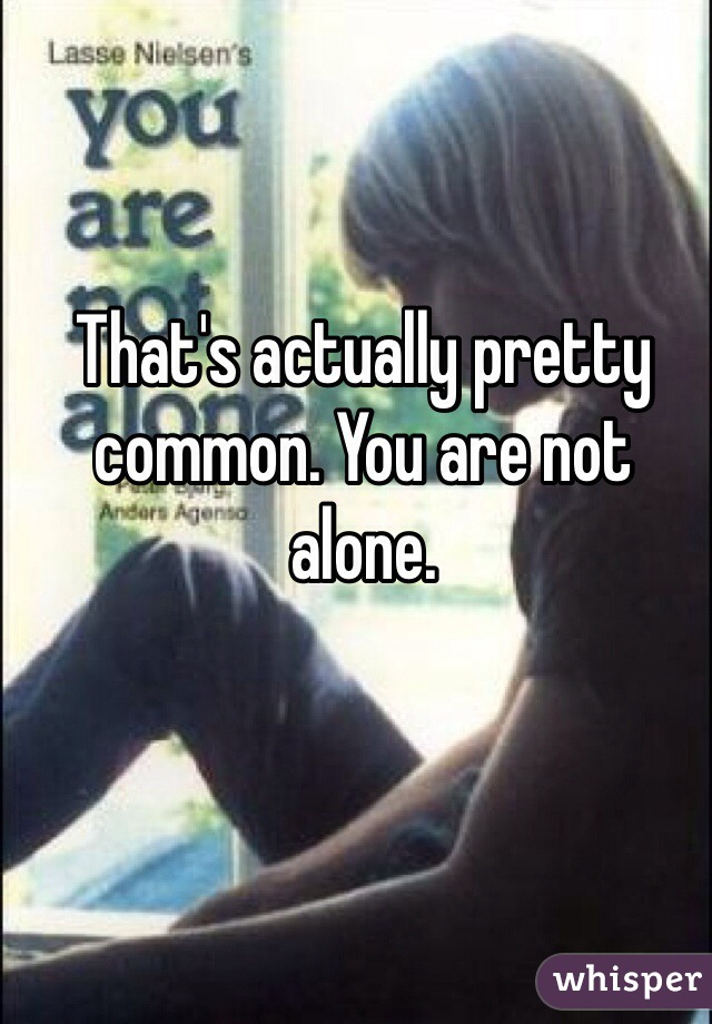 That's actually pretty common. You are not alone.