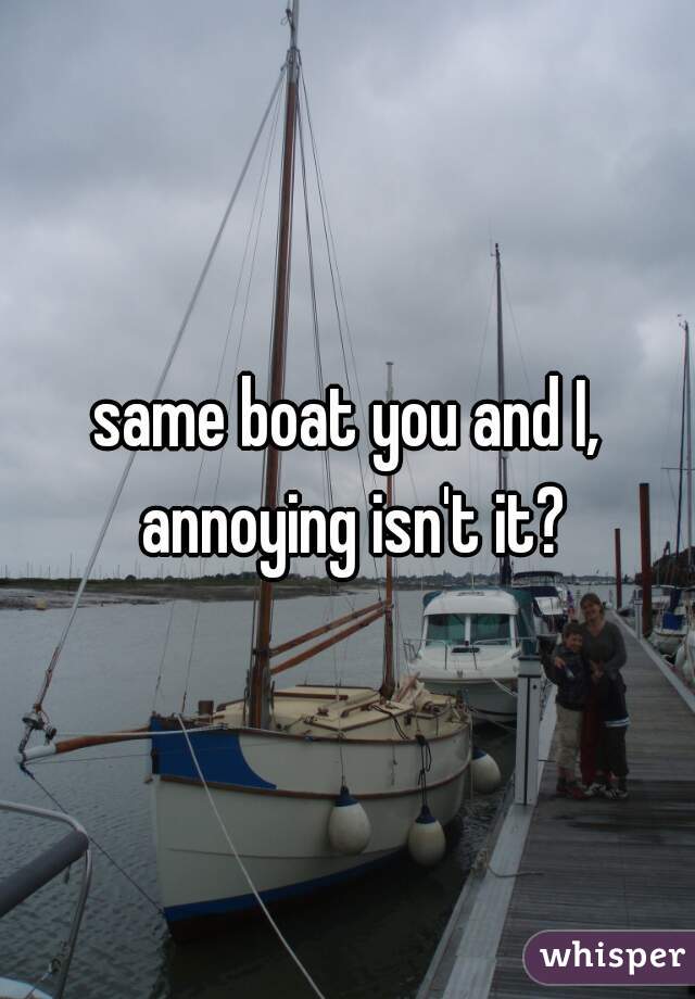 same boat you and I, annoying isn't it?