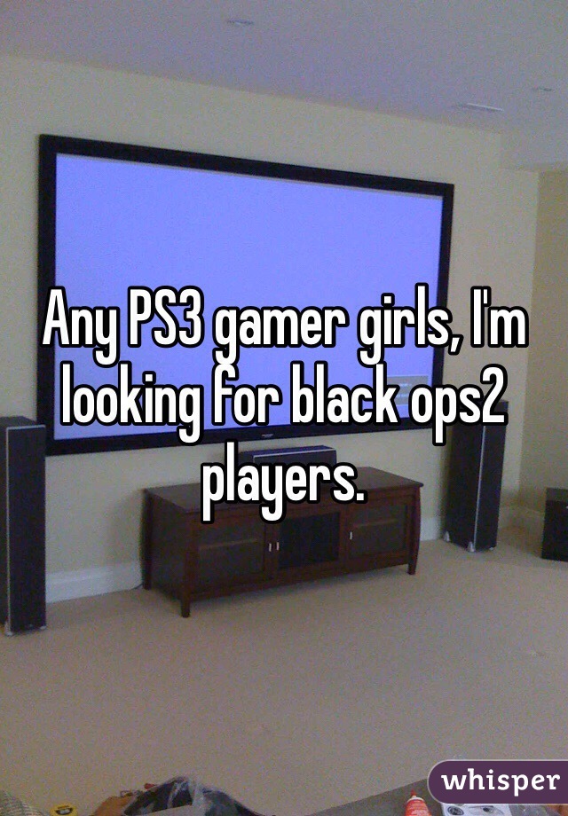 Any PS3 gamer girls, I'm looking for black ops2 players. 