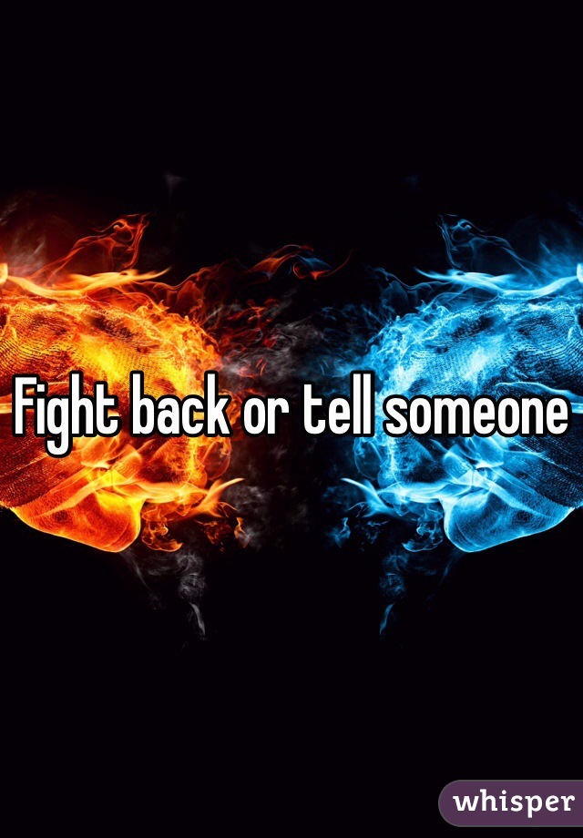 Fight back or tell someone